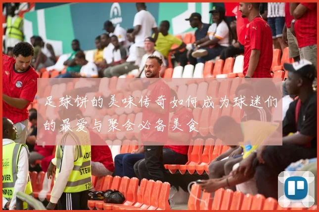 足球饼的美味传奇如何成为球迷们的最爱与聚会必备美食