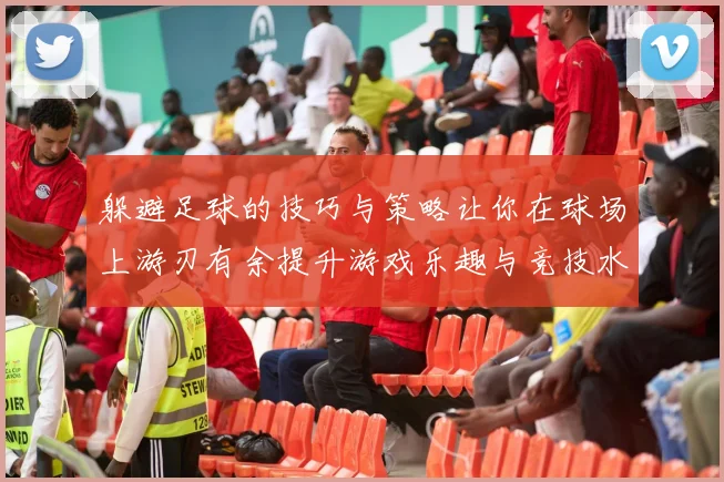 躲避足球的技巧与策略让你在球场上游刃有余提升游戏乐趣与竞技水平