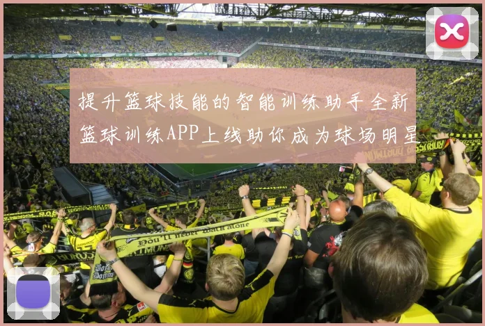 提升篮球技能的智能训练助手全新篮球训练APP上线助你成为球场明星