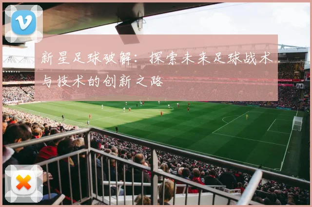 新星足球破解：探索未来足球战术与技术的创新之路