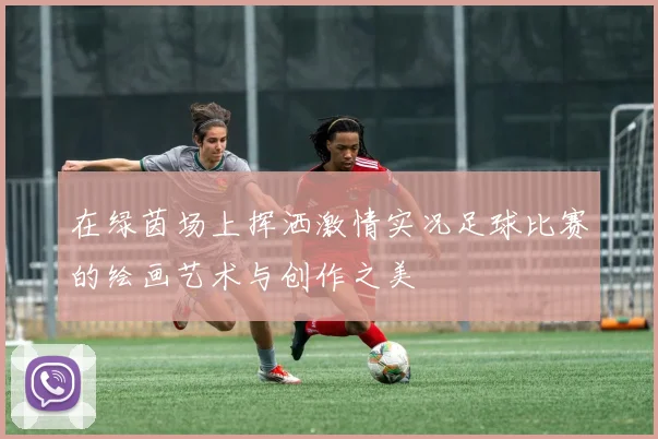 在绿茵场上挥洒激情实况足球比赛的绘画艺术与创作之美