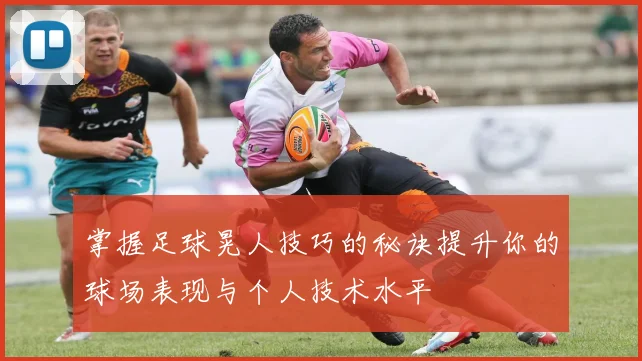 掌握足球晃人技巧的秘诀提升你的球场表现与个人技术水平
