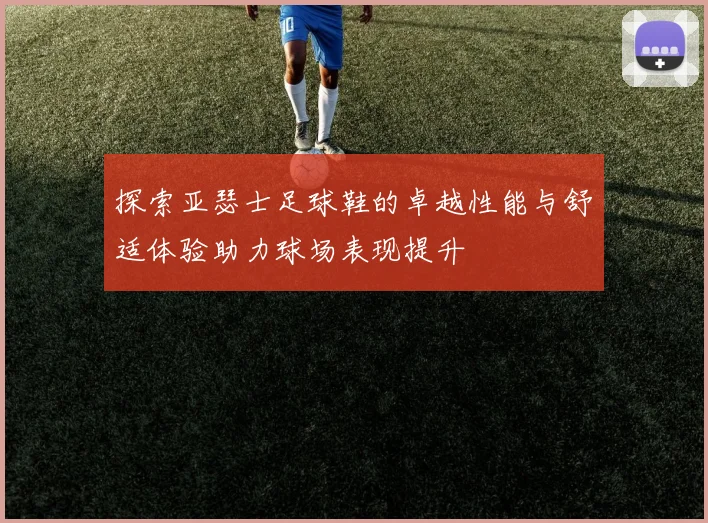 探索亚瑟士足球鞋的卓越性能与舒适体验助力球场表现提升
