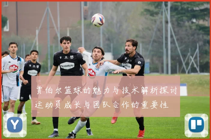 贾伯尔篮球的魅力与技术解析探讨运动员成长与团队合作的重要性