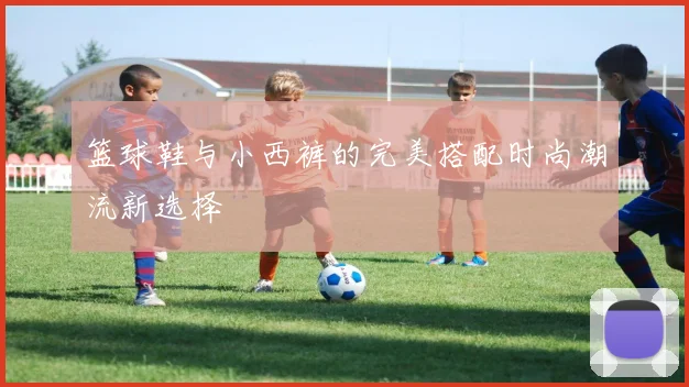 篮球鞋与小西裤的完美搭配时尚潮流新选择