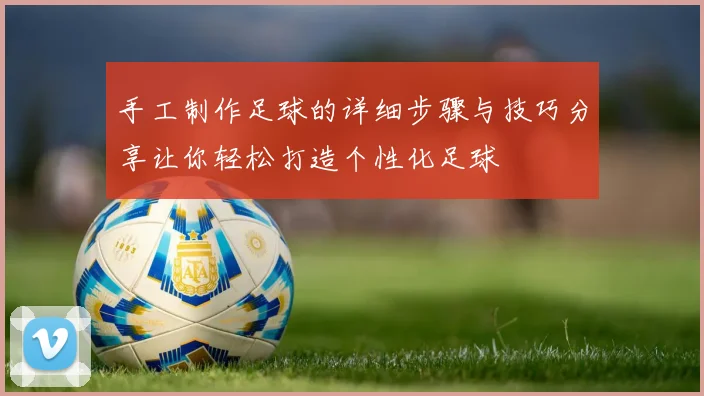 手工制作足球的详细步骤与技巧分享让你轻松打造个性化足球