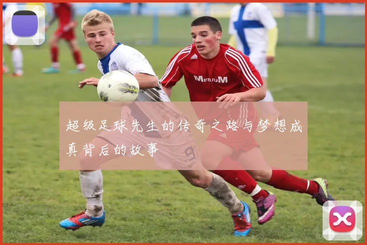 超级足球先生的传奇之路与梦想成真背后的故事