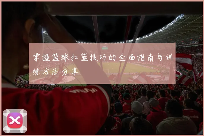 掌握篮球扣篮技巧的全面指南与训练方法分享