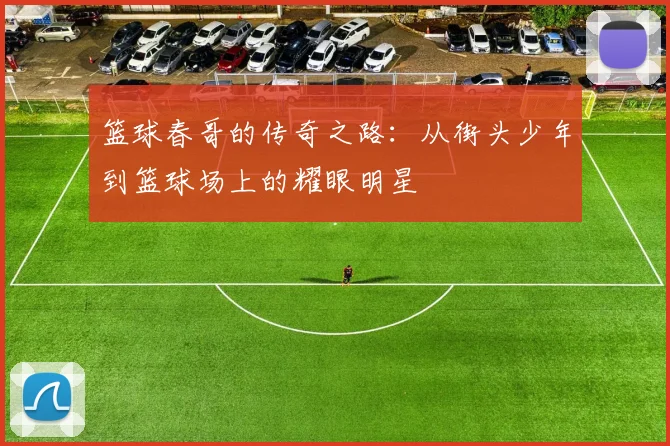 篮球春哥的传奇之路：从街头少年到篮球场上的耀眼明星